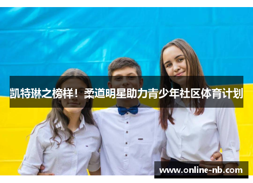 凯特琳之榜样！柔道明星助力青少年社区体育计划