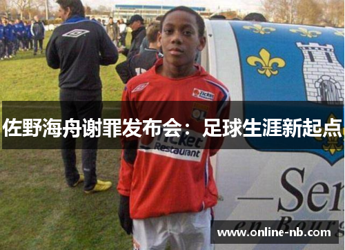 佐野海舟谢罪发布会：足球生涯新起点