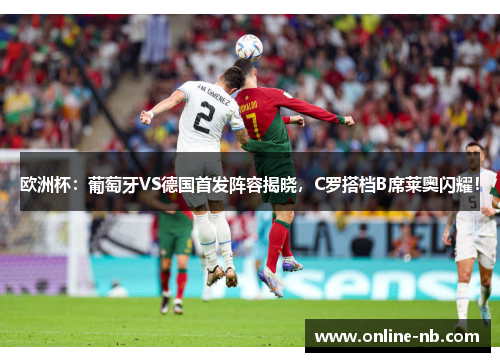 欧洲杯：葡萄牙VS德国首发阵容揭晓，C罗搭档B席莱奥闪耀！