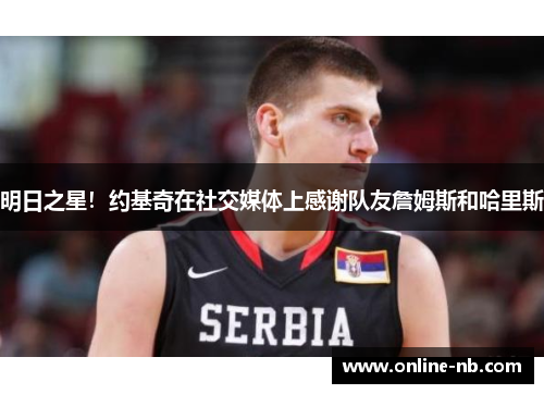 明日之星！约基奇在社交媒体上感谢队友詹姆斯和哈里斯