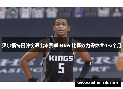 贝尔福特因膝伤退出本赛季 NBA 比赛效力需休养4-6个月