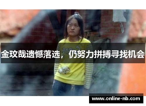 金玟哉遗憾落选，仍努力拼搏寻找机会